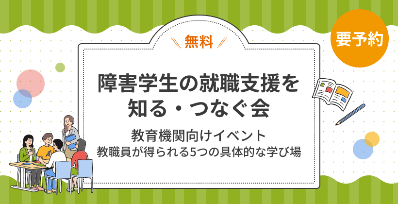 教育関係者さま向け「障害学生の就職支援を知る・つなぐ会」教職員が得られる5つの具体的な学び場